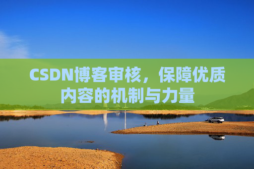 CSDN博客审核，保障优质内容的机制与力量
