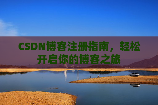 CSDN博客注册指南，轻松开启你的博客之旅